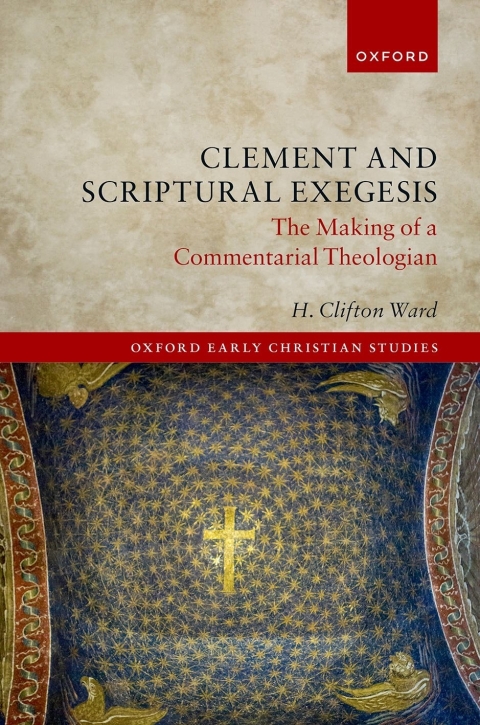 Book Clement and Scriptural Exegesis: The Making of a Commentarial Theologian (Oxford Early Christian Studies) free