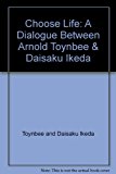 Book Choose Life: A Dialogue Between Arnold Toynbee & Daisaku Ikeda free