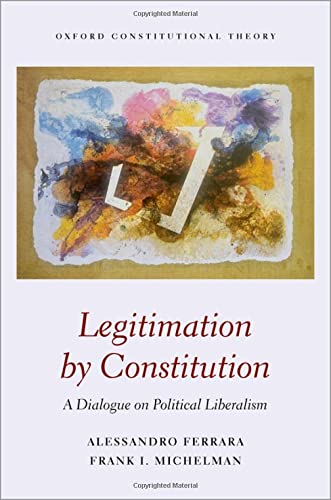 Book Legitimation by Constitution: A Dialogue on Political Liberalism (Oxford Constitutional Theory) free