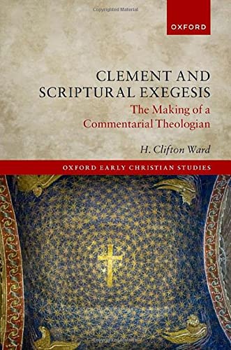 Book Clement and Scriptural Exegesis: The Making of a Commentarial Theologian (Oxford Early Christian Studies) free