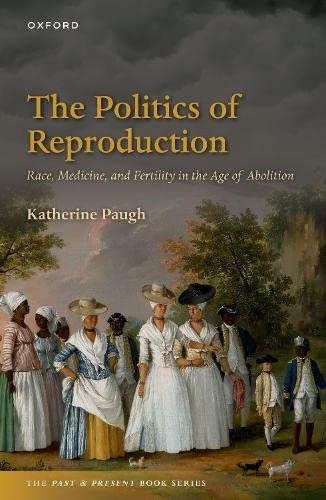 Book The Politics of Reproduction: Race, Medicine, and Fertility in the Age of Abolition (The Past and Present Book Series) free