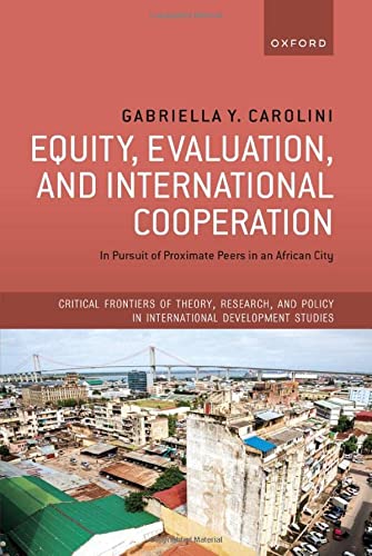Book Equity, Evaluation, and International Cooperation: In Pursuit of Proximate Peers in an African City (Critical Frontiers of Theory, Research, and Policy in International Development Studies) free