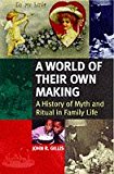 Book A World of Their Own Making: A History of Myth and Ritual in Family Life free