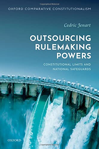 Book Outsourcing Rulemaking Powers: Constitutional Limits and National Safeguards (Oxford Comparative Constitutionalism) free
