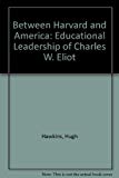 Book Between Harvard and America: The Educational Leadership of Charles W. Eliot free