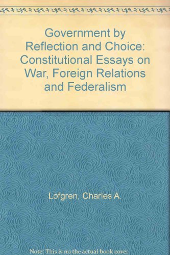 Book Government From Reflection And Choice: Constitutional Essays On War, Foreign Relations, And Federalism free