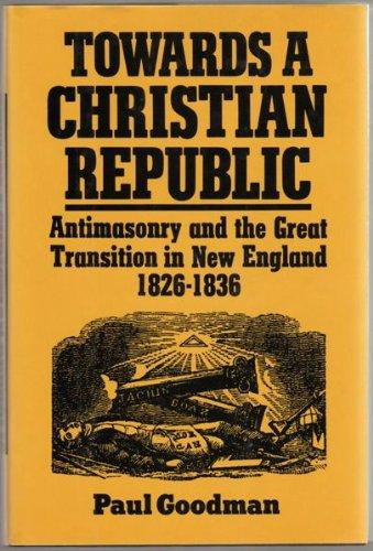 Book Towards a Christian Republic: Antimasonry and the Great Transition in New England, 1826-1836 free