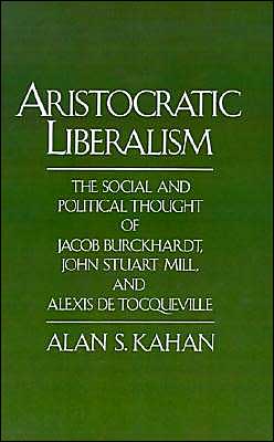 Book Aristocratic Liberalism: The Social and Political Thought of Jacob Burckhardt, John Stuart Mill, and Alexis de Tocqueville free