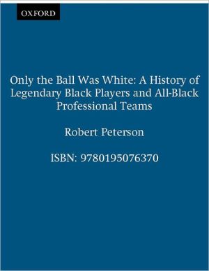 Book Only the Ball Was White: A History of Legendary Black Players and All-Black Professional Teams free