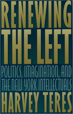Book Renewing the Left: Politics, Imagination, and the New York Intellectuals free