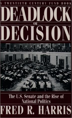 Book Deadlock or Decision: The U.S. Senate and the Rise of National Politics A Twentieth Century Fund Book free