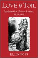 Book Love and Toil: Motherhood in Outcast London, 1870-1918 free