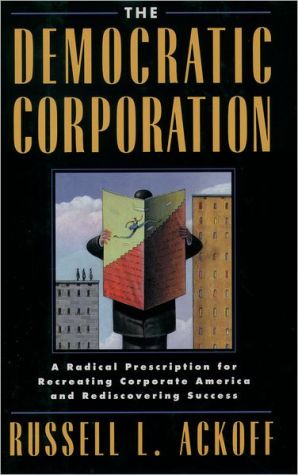 Book The Democratic Corporation: A Radical Prescription for Recreating Corporate America and Rediscovering Success free