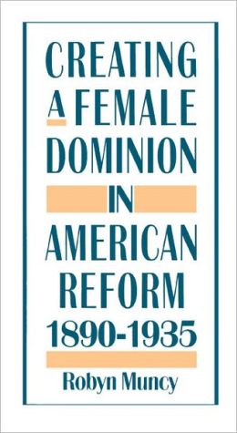 Book Creating a Female Dominion in American Reform 1890-1935 free