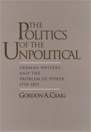 Book The Politics of the Unpolitical: German Writers and the Problem of Power, 1770-1871 free