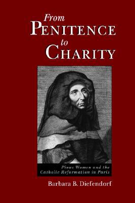 Book From Penitence to Charity: Pious Women and the Catholic Reformation in Paris free