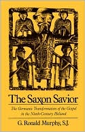 Book The Saxon Savior: The Germanic Transformation of the Gospel in the Ninth-Century Heliand free