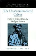 Book The Unaccommodated Calvin: Studies in the Foundation of a Theological Tradition (Oxford Studies in Historical Theology) free