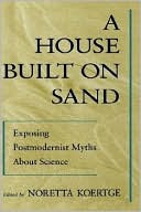 Book A House Built on Sand: Exposing Postmodernist Myths About Science free