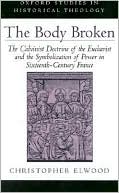Book The Body Broken: The Calvinist Doctrine of the Eucharist and the Symbolization of Power in Sixteenth-Century France (Oxford Studies in Historical Theology) free