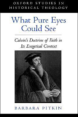 Book What Pure Eyes Could See: Calvin's Doctrine of Faith in Its Exegetical Context (Oxford Studies in Historical Theology) free