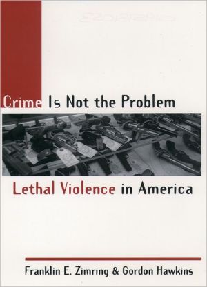 Book Crime Is Not the Problem: Lethal Violence in America (Studies in Crime and Public Policy) free