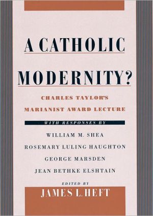 Book A Catholic Modernity?: Charles Taylor's Marianist Award Lecture, with responses by William M. Shea, Rosemary Luling Haughton, George Marsden, and Jean Bethke Elshtain free