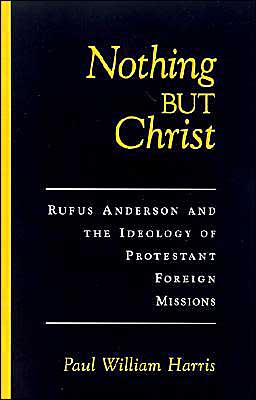 Book Nothing but Christ: Rufus Anderson and the Ideology of Protestant Foreign Missions (Religion in America) free