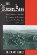 Book The Kaiser's Army: The Politics of Military Technology in Germany during the Machine Age, 1870-1918 free