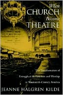 Book When Church Became Theatre: The Transformation of Evangelical Architecture and Worship in Nineteenth-Century America free
