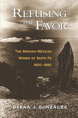Book Refusing the Favor: The Spanish-Mexican Women of Santa Fe 1820-1880 free