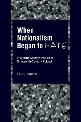 Book When Nationalism Began to Hate: Imagining Modern Politics in Nineteenth-Century Poland free