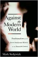 Book Against the Modern World: Traditionalism and the Secret Intellectual History of the Twentieth Century free