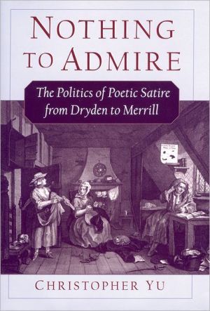 Book Nothing to Admire: The Politics of Poetic Satire from Dryden to Merrill free