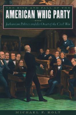 Book The Rise and Fall of the American Whig Party: Jacksonian Politics and the Onset of the Civil War free