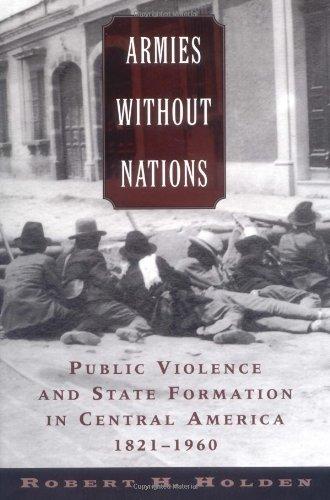 Book Armies without Nations: Public Violence and State Formation in Central America, 1821-1960 free