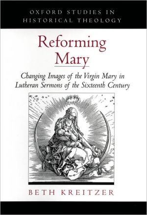 Book Reforming Mary: Changing Images of the Virgin Mary in Lutheran Sermons of the Sixteenth Century (Oxford Studies in Historical Theology) free