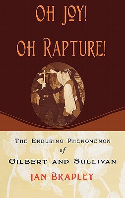 Book Oh Joy! Oh Rapture!: The Enduring Phenomenon of Gilbert and Sullivan free