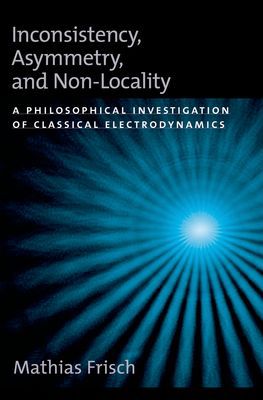 Book Inconsistency, Asymmetry, and Non-Locality: A Philosophical Investigation of Classical Electrodynamics (Oxford Studies in Philosophy of Science) free