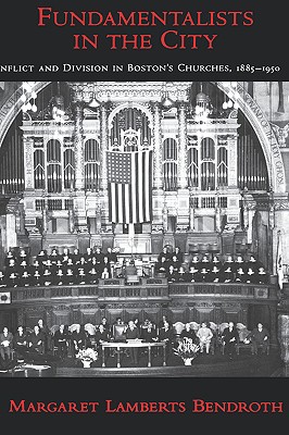 Book Fundamentalists in the City: Conflict and Division in Boston's Churches, 1885-1950 (Religion in America) free