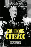Book Cautious Crusade: Franklin D. Roosevelt, American Public Opinion, and the War Against Nazi Germany free