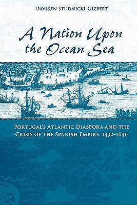 Book A Nation upon the Ocean Sea: Portugal's Atlantic Diaspora and the Crisis of the Spanish Empire, 1492-1640 free