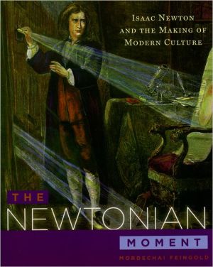 Book The Newtonian Moment: Isaac Newton and the Making of Modern Culture free