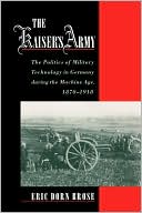 Book The Kaiser's Army: The Politics of Military Technology in Germany During the Machine Age, 1870-1918 free