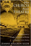 Book When Church Became Theatre: The Transformation of Evangelical Architecture and Worship in Nineteenth-Century America free