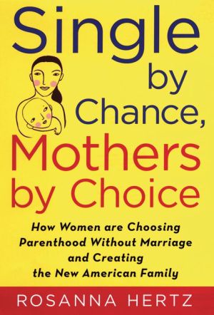 Book Single by Chance, Mothers by Choice: How Women are Choosing Parenthood without Marriage and Creating the New American Family free