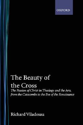 Book The Beauty of the Cross: The Passion of Christ in Theology and the Arts from the Catacombs to the Eve of the Renaissance free