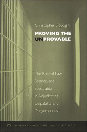 Book Proving the Unprovable: The Role of Law, Science, and Speculation in Adjudicating Culpability and Dangerousness (American Psychology-Law Society Series) free