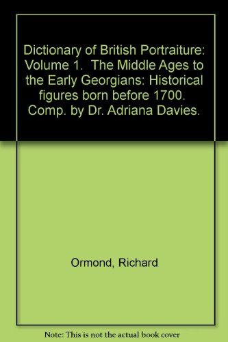 Book Dictionary of British Portraiture: Volume 1. The Middle Ages to the Early Georgians: Historical figures born before 1700. Comp. by Dr. Adriana Davies. free