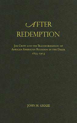 Book After Redemption: Jim Crow and the Transformation of African American Religion in the Delta, 1875-1915 free